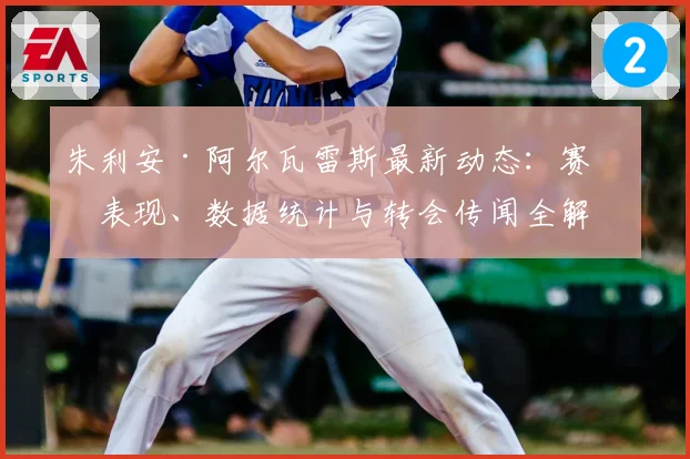 朱利安·阿尔瓦雷斯最新动态:赛季表现、数据统计与转会传闻全解析