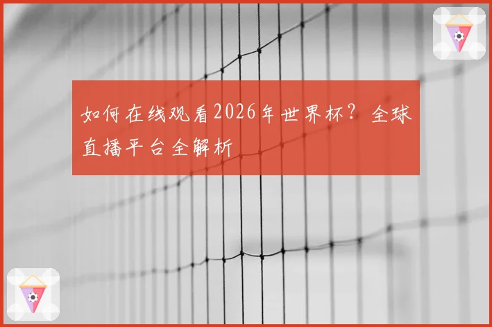 如何在线观看2026年世界杯？全球直播平台全解析
