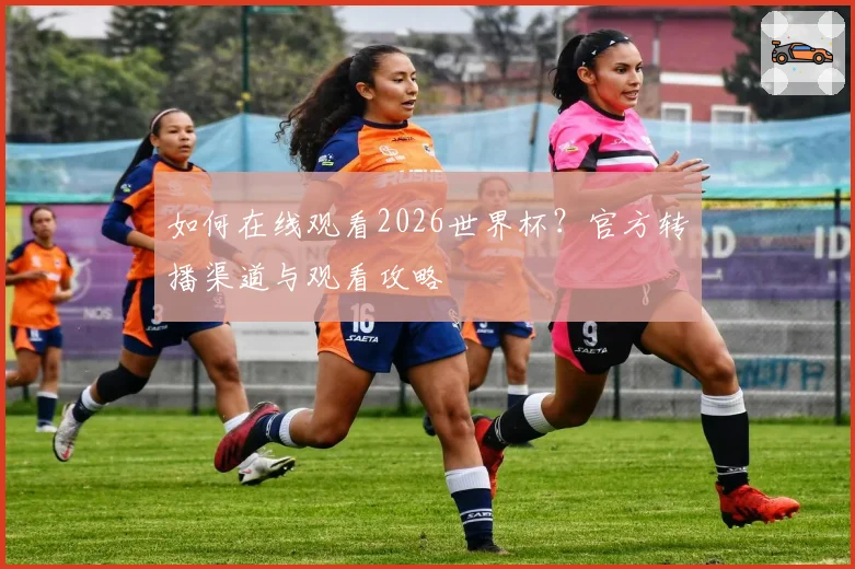 如何在线观看2026世界杯?官方转播渠道与观看攻略