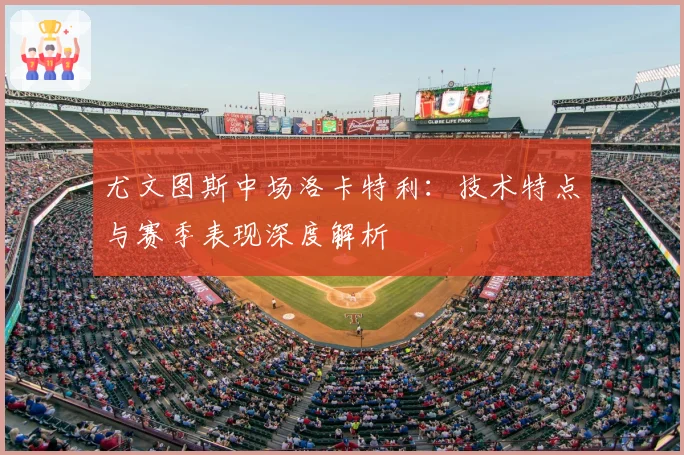 尤文图斯中场洛卡特利：技术特点与赛季表现深度解析
