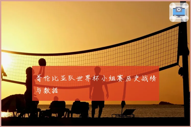 哥伦比亚队世界杯小组赛历史战绩与数据