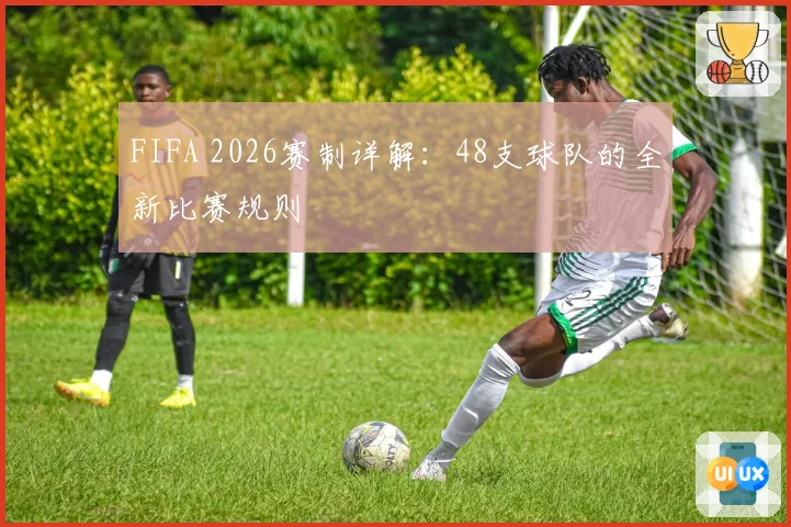FIFA 2026赛制详解：48支球队的全新比赛规则