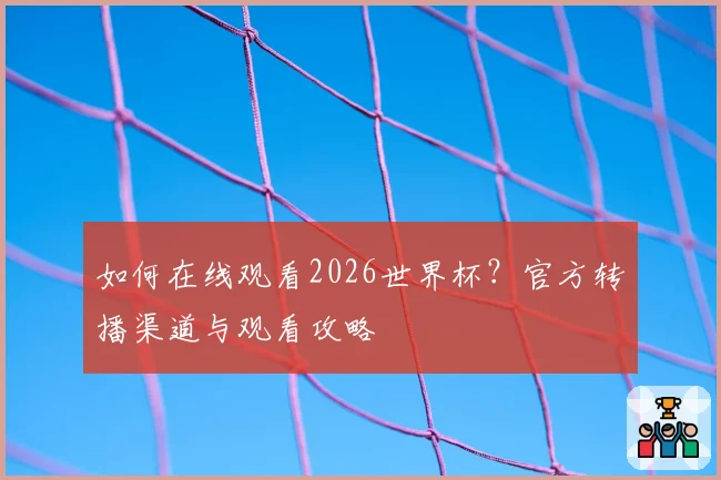 如何在线观看2026世界杯？官方转播渠道与观看攻略