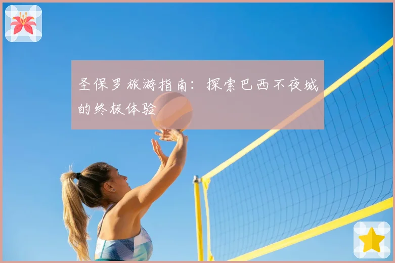 圣保罗旅游指南:探索巴西不夜城的终极体验