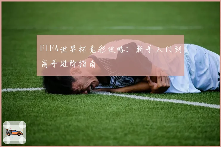 FIFA世界杯竞彩攻略：新手入门到高手进阶指南